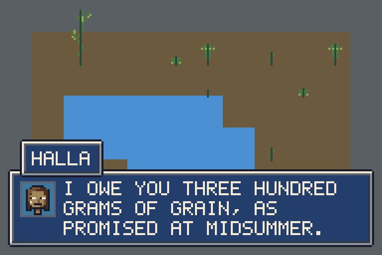 A pixel-art valley: a grey rock rim, brown soil, a blue pond on the right and a few thin green plants. Across the bottom is a framed navy dialogue panel with rounded corners and a cream and grey bevelled edge, a small name plate in the same frame reading HALLA standing over its top-left edge, and on the left a lighter blue square holding a portrait of a woman with a tan face, long brown hair and a flat mouth. To the right of the portrait three lines of cream capitals read I OWE YOU THREE HUNDRED, GRAMS OF GRAIN, AS, PROMISED AT MIDSUMMER.
